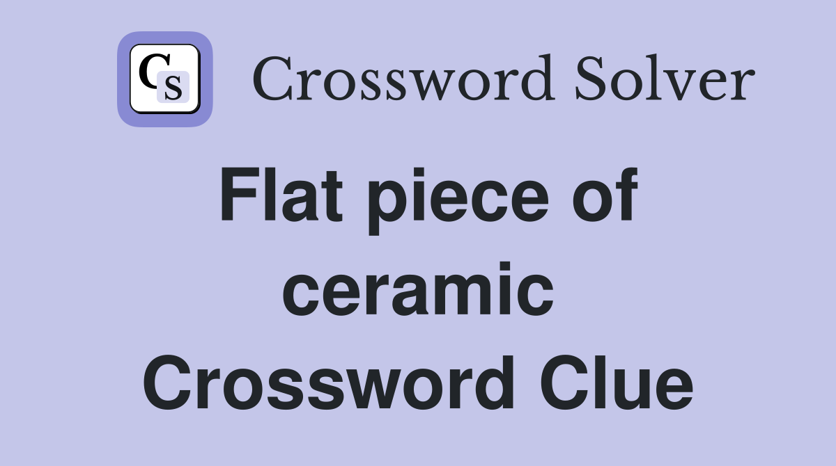 Flat piece of ceramic Crossword Clue