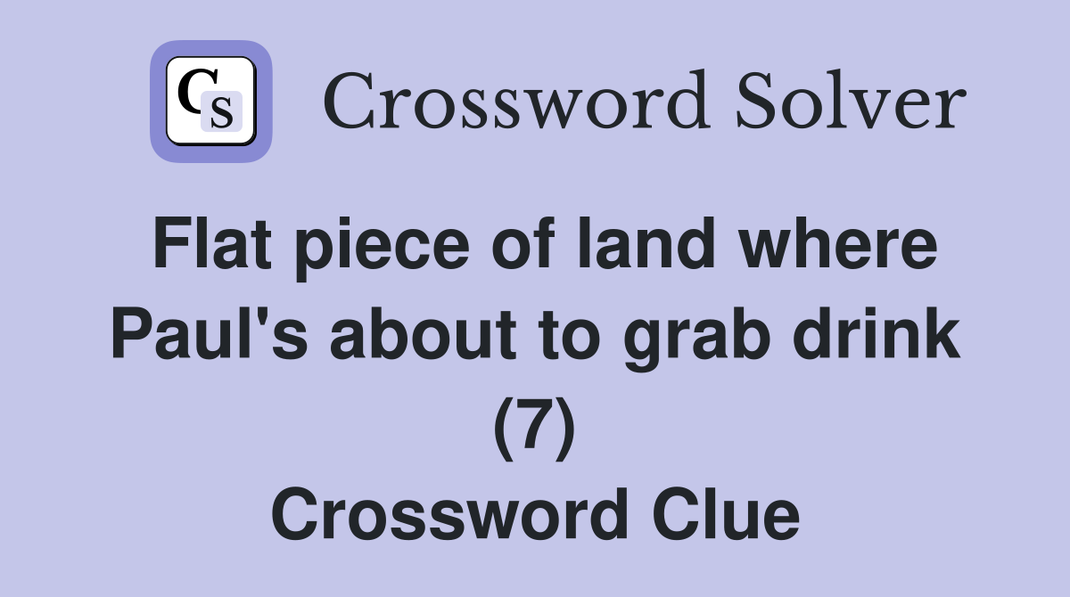 Flat piece of land where Paul's about to grab drink (7) Crossword Clue