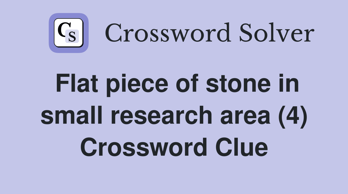 Flat piece of stone in small research area (4) Crossword Clue