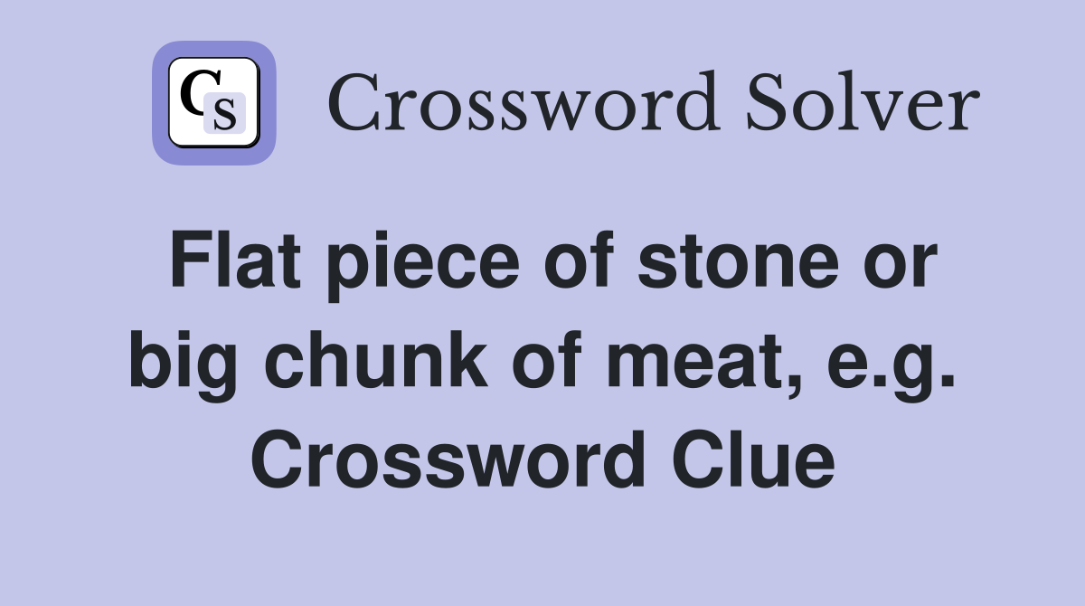 Flat piece of stone or big chunk of meat, e.g. Crossword Clue
