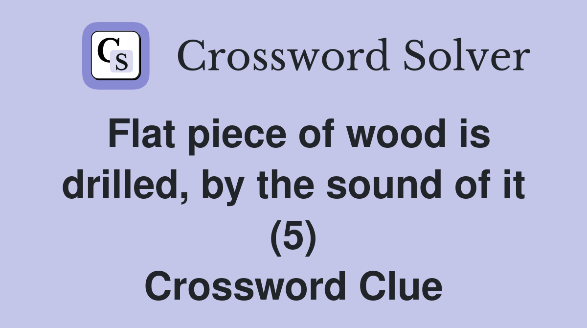 Flat piece of wood is drilled, by the sound of it (5) Crossword Clue