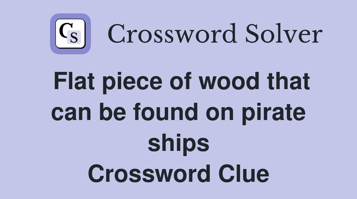 Flat piece of wood that can be found on pirate ships Crossword Clue