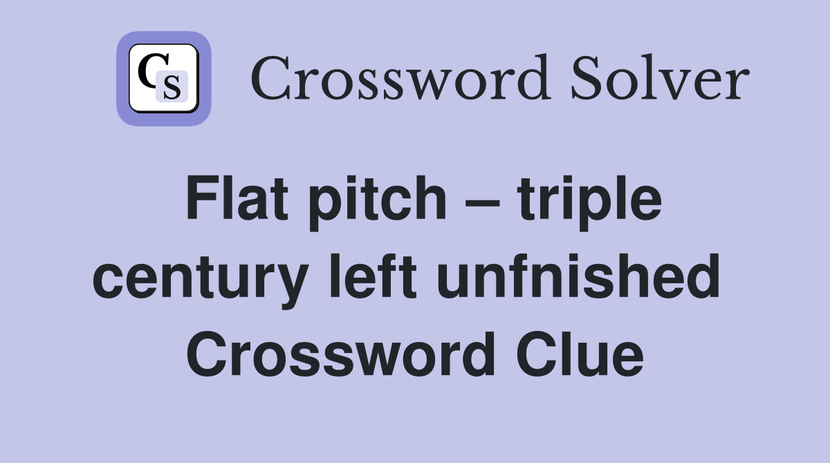 Flat pitch – triple century left unfnished  Crossword Clue