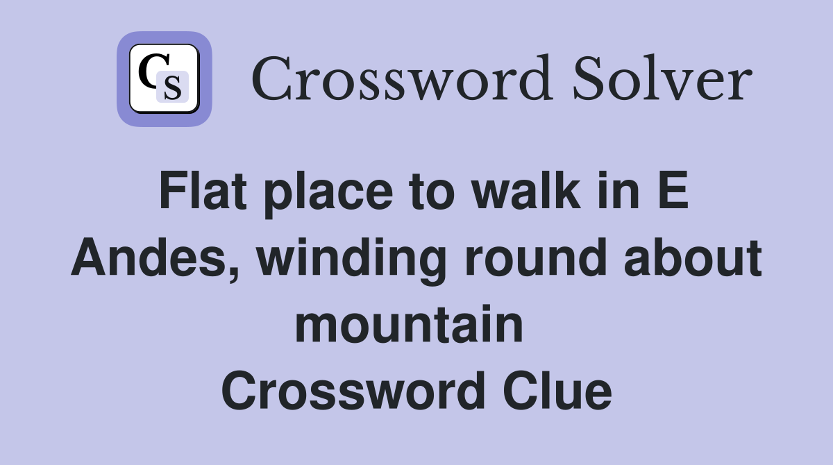 Flat place to walk in E Andes, winding round about mountain  Crossword Clue