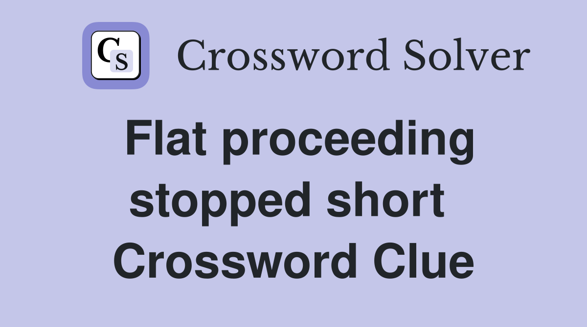 Flat proceeding stopped short  Crossword Clue
