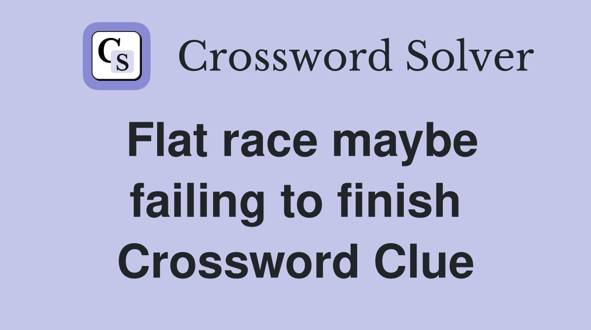 Flat race maybe failing to finish Crossword Clue