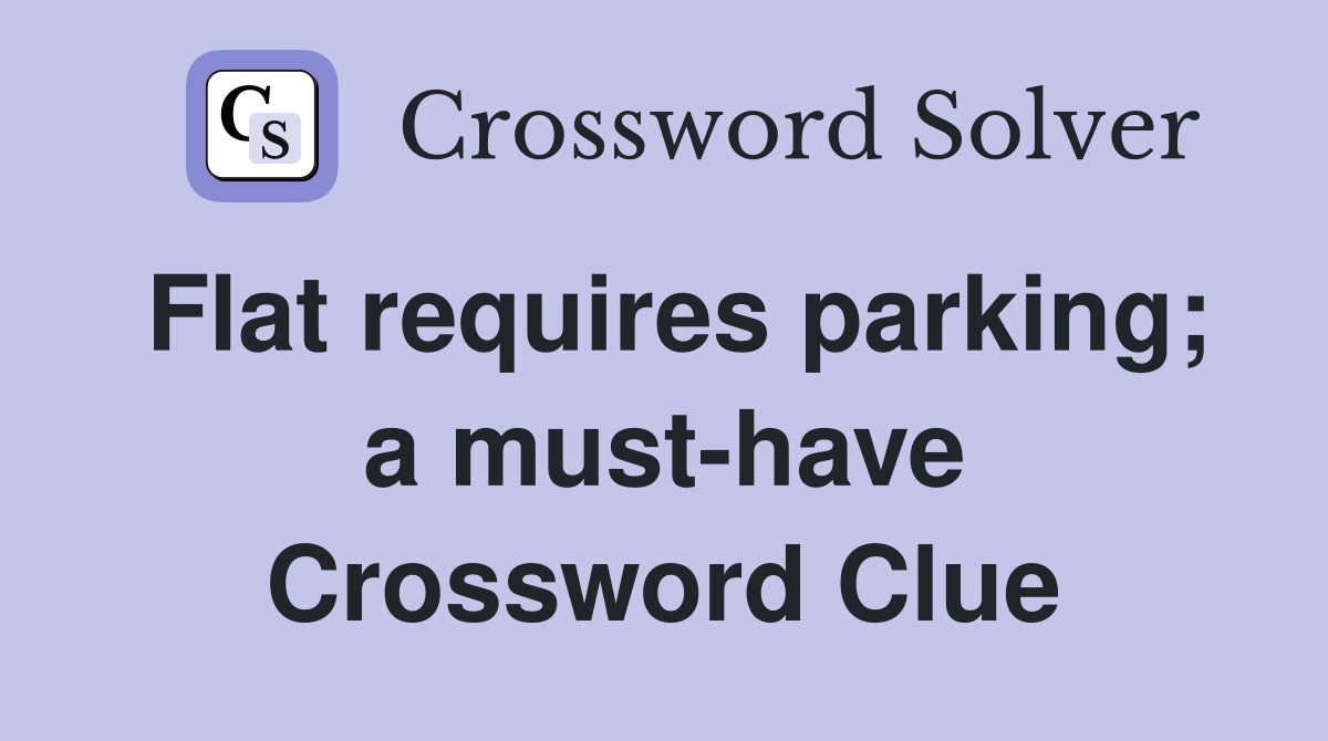 Flat requires parking; a must-have Crossword Clue