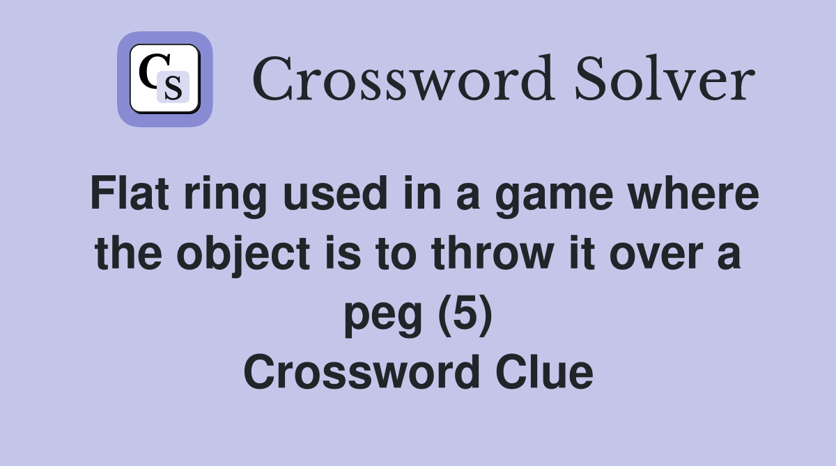 Flat ring used in a game where the object is to throw it over a peg (5) Crossword Clue