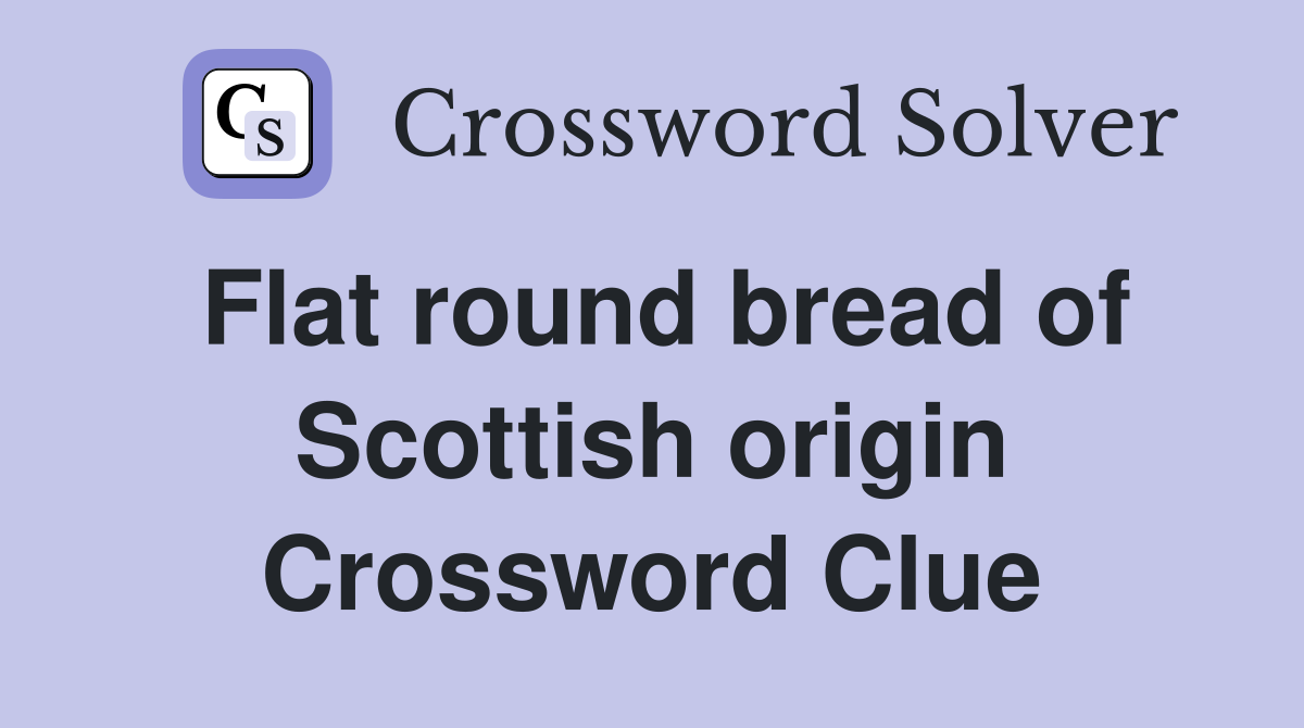 Flat round bread of Scottish origin Crossword Clue