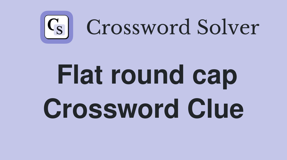 Flat round cap Crossword Clue
