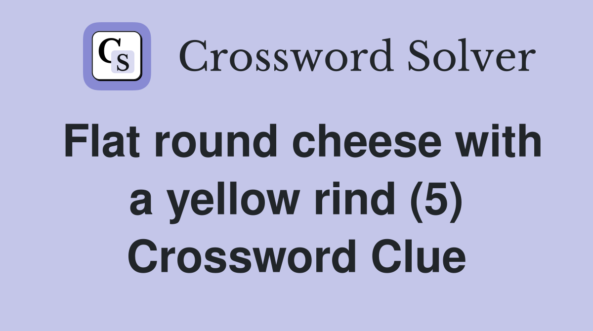 Flat round cheese with a yellow rind (5) Crossword Clue
