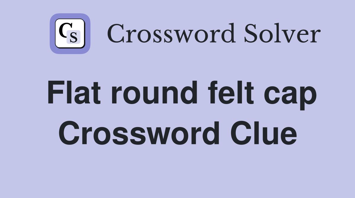 Flat round felt cap Crossword Clue