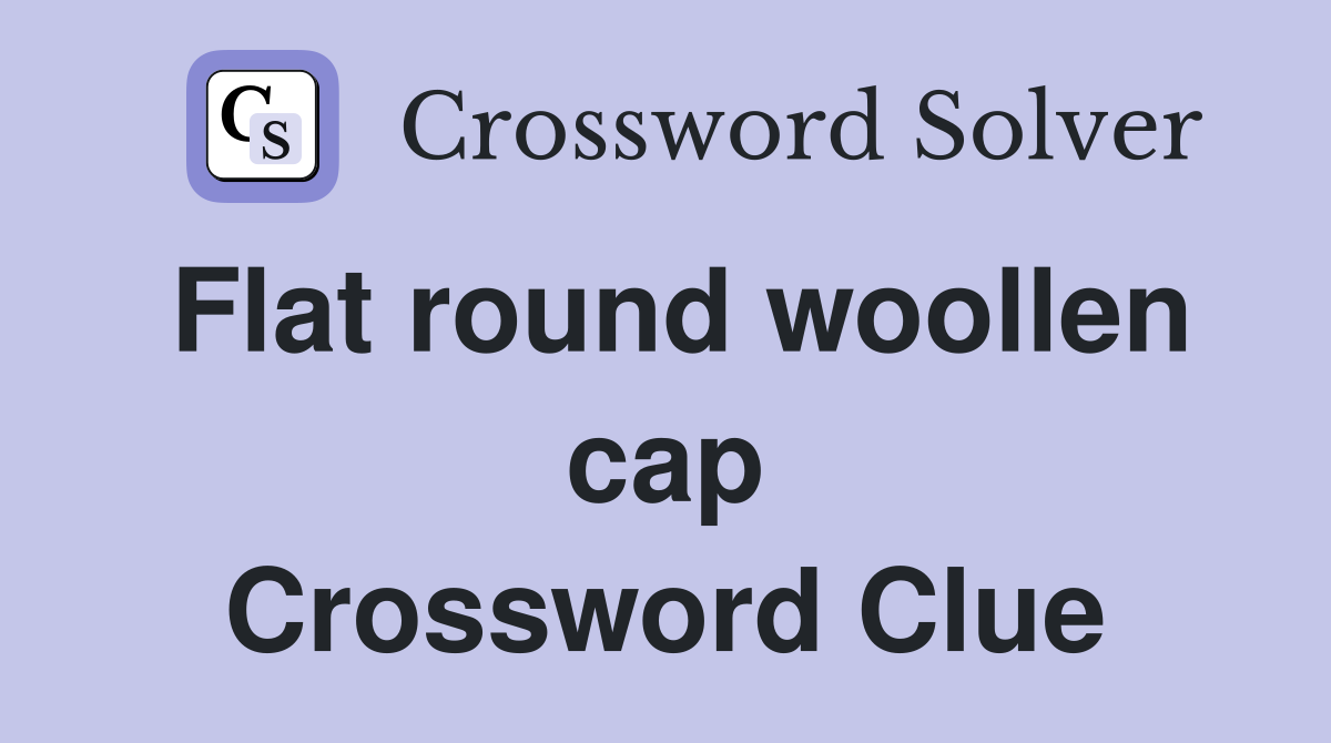 Flat round woollen cap Crossword Clue
