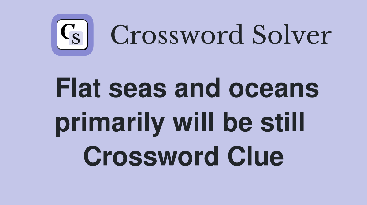 Flat seas and oceans primarily will be still  Crossword Clue