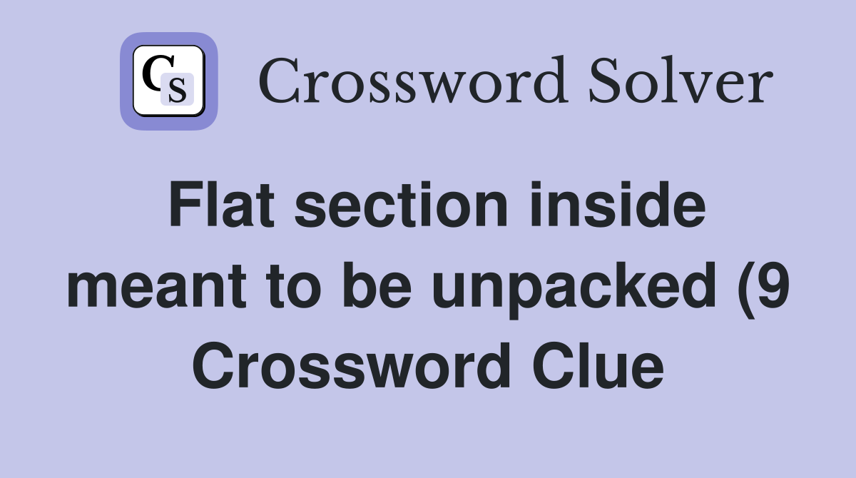 Flat section inside meant to be unpacked (9) Crossword Clue Answers Flat section inside meant to be unpacked (9) Crossword Clue Answers