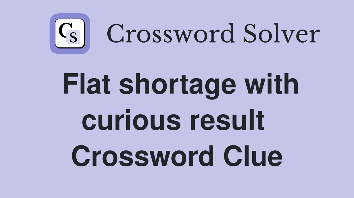 Flat shortage with curious result  Crossword Clue
