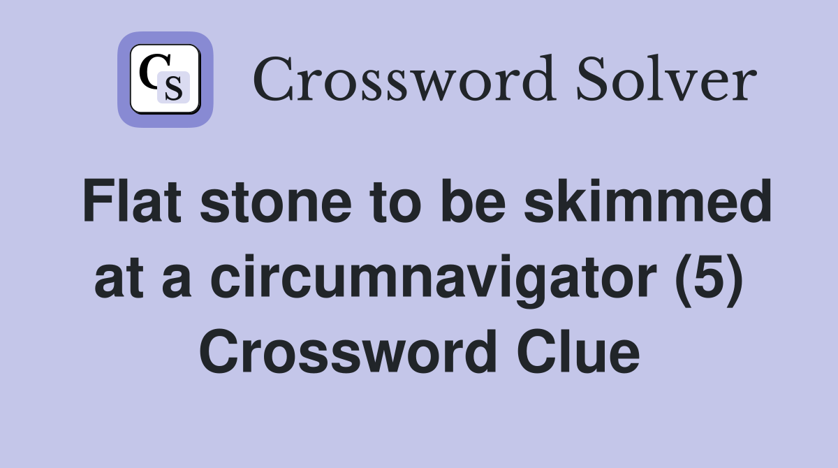 Flat stone to be skimmed at a circumnavigator (5) Crossword Clue