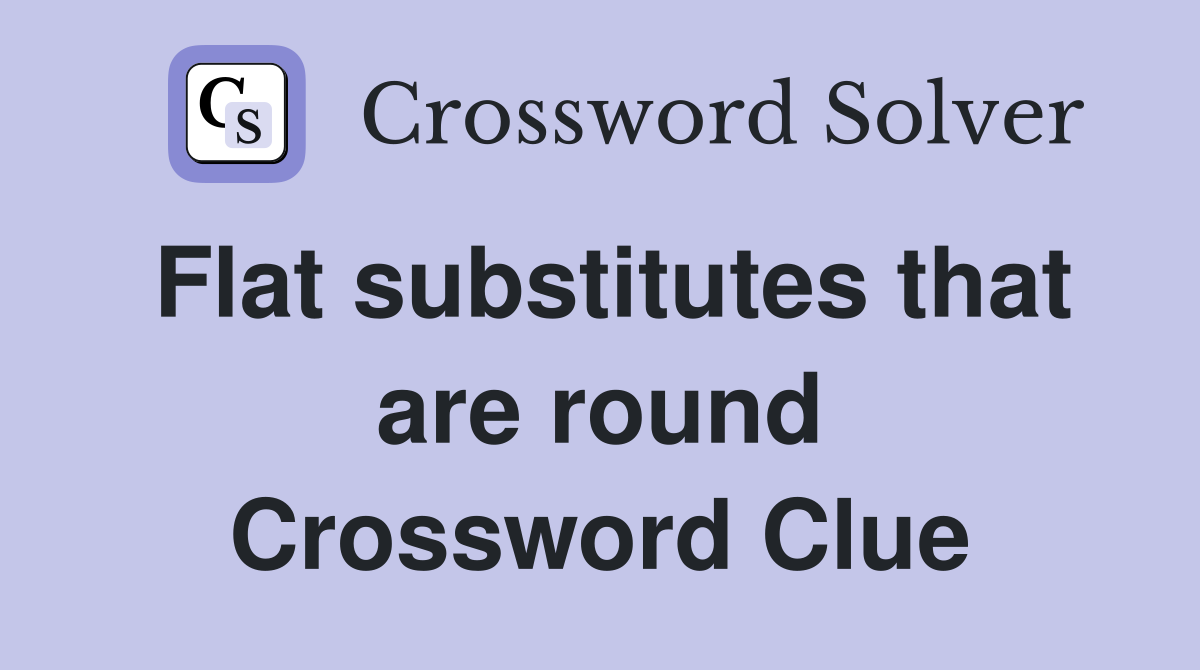 Flat substitutes that are round Crossword Clue