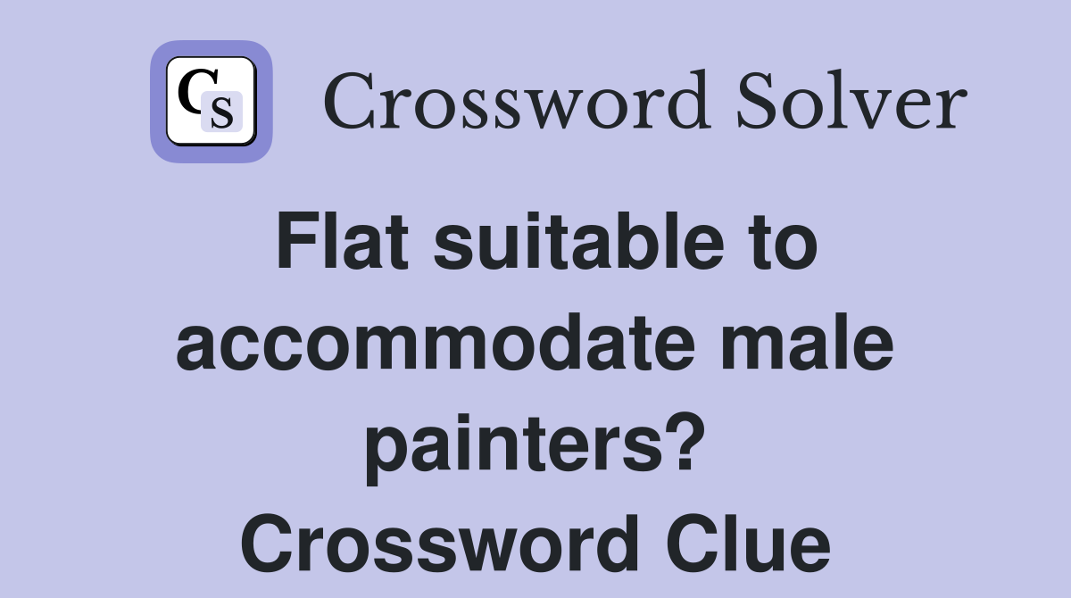 Flat suitable to accommodate male painters? Crossword Clue
