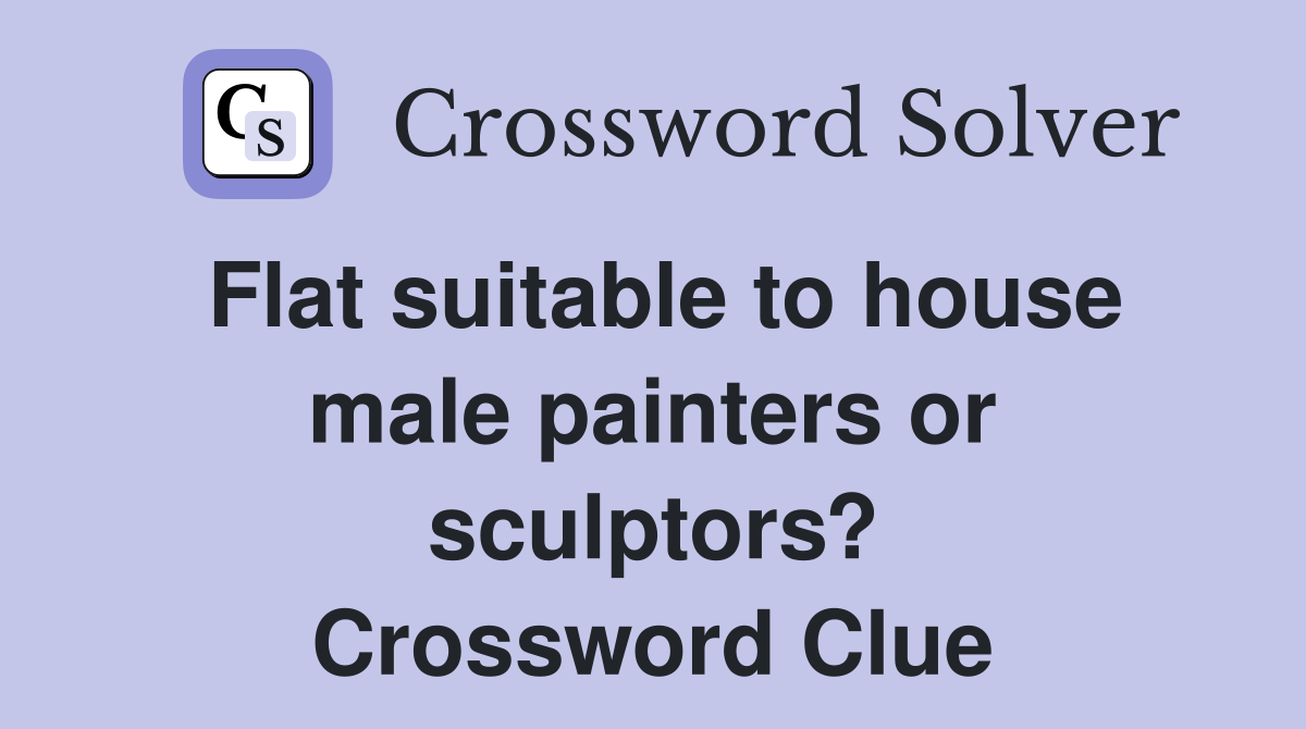 Flat suitable to house male painters or sculptors? Crossword Clue