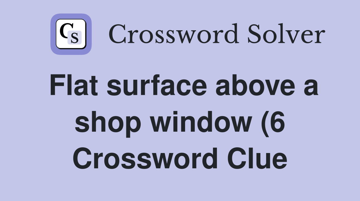 Flat surface above a shop window (6) Crossword Clue Answers Flat surface above a shop window (6) Crossword Clue Answers