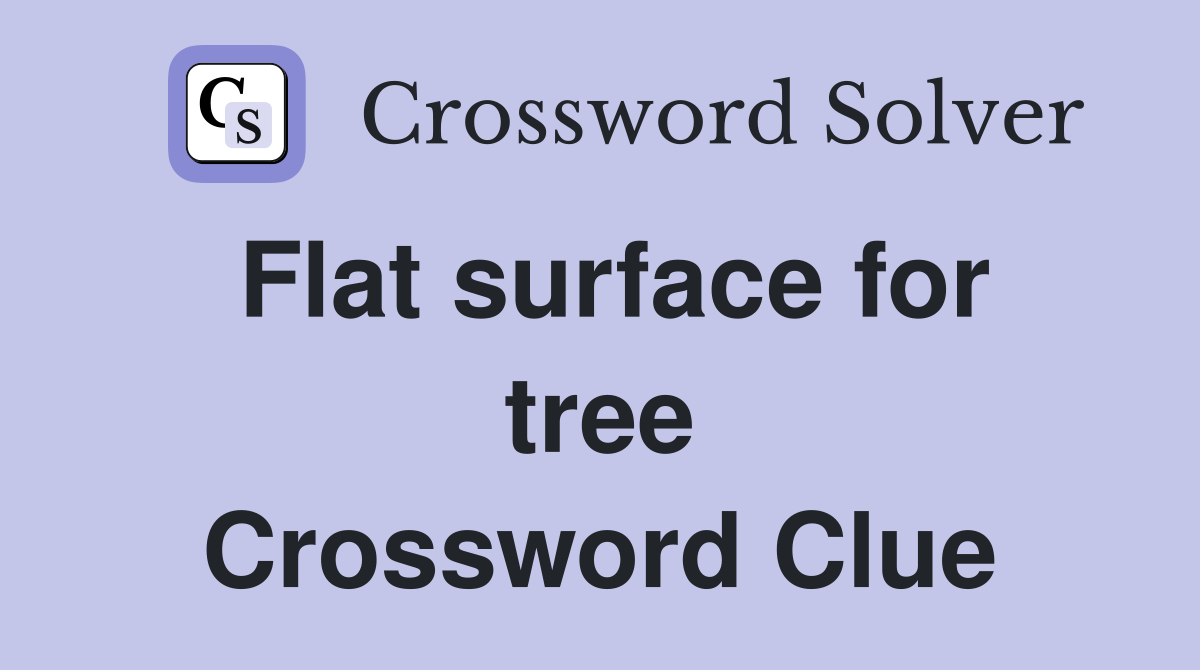 Flat surface for tree Crossword Clue