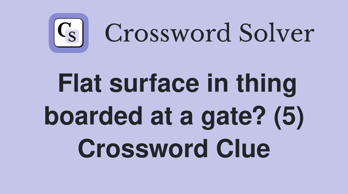 Flat surface in thing boarded at a gate? (5) Crossword Clue