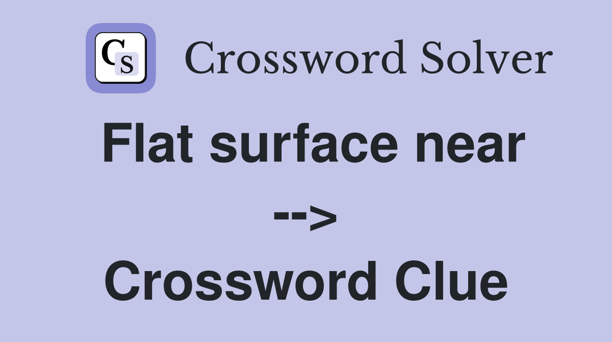 Flat surface near --> Crossword Clue