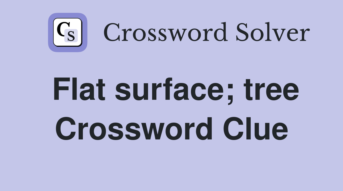 Flat surface; tree Crossword Clue