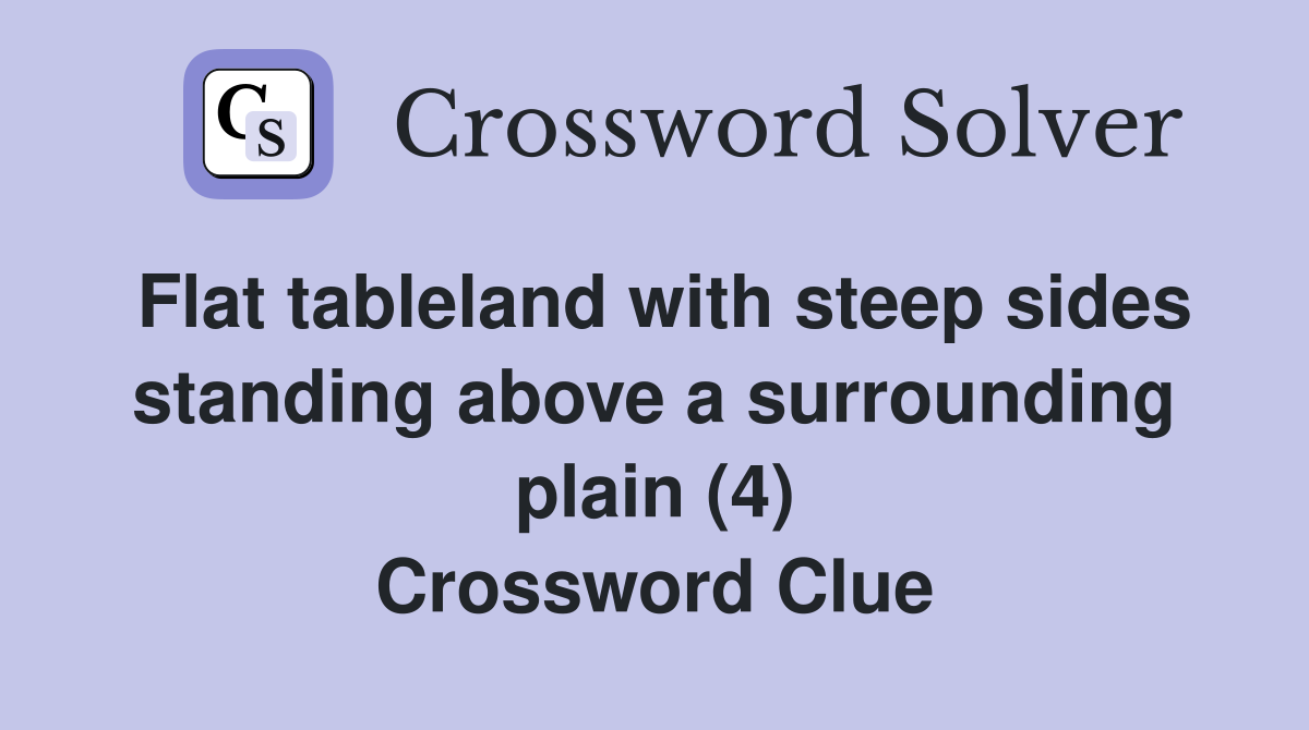 Flat tableland with steep sides standing above a surrounding plain (4) Crossword Clue
