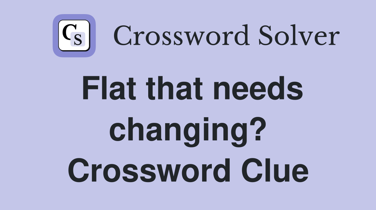 Flat that needs changing? Crossword Clue
