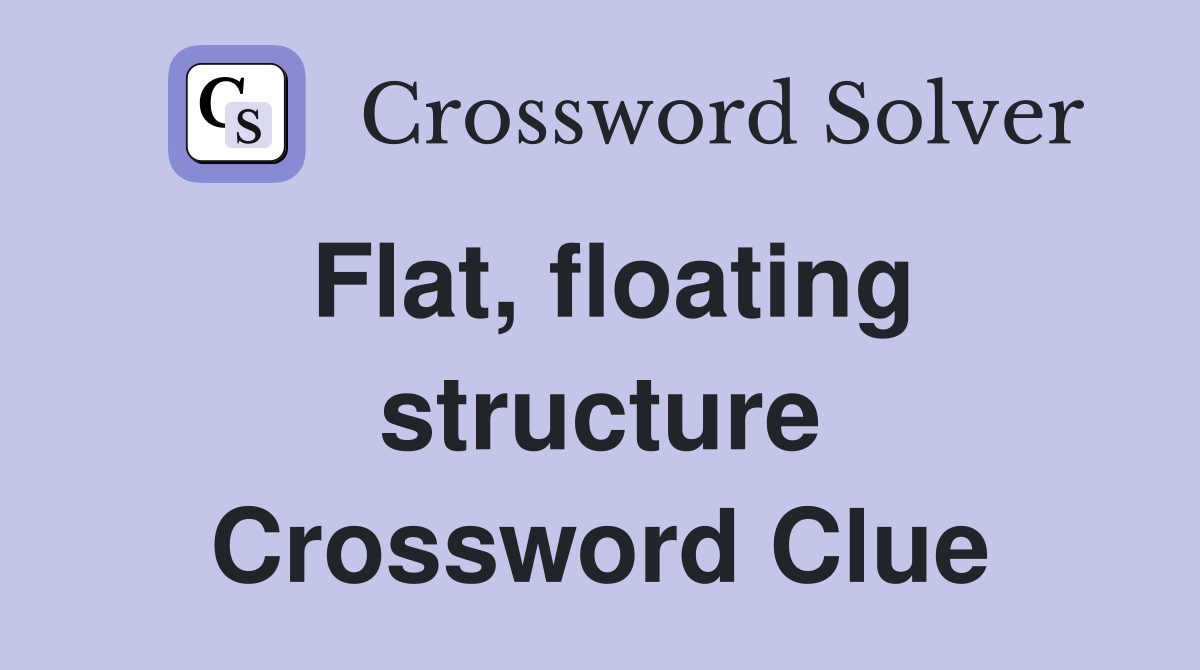 Flat, floating structure Crossword Clue