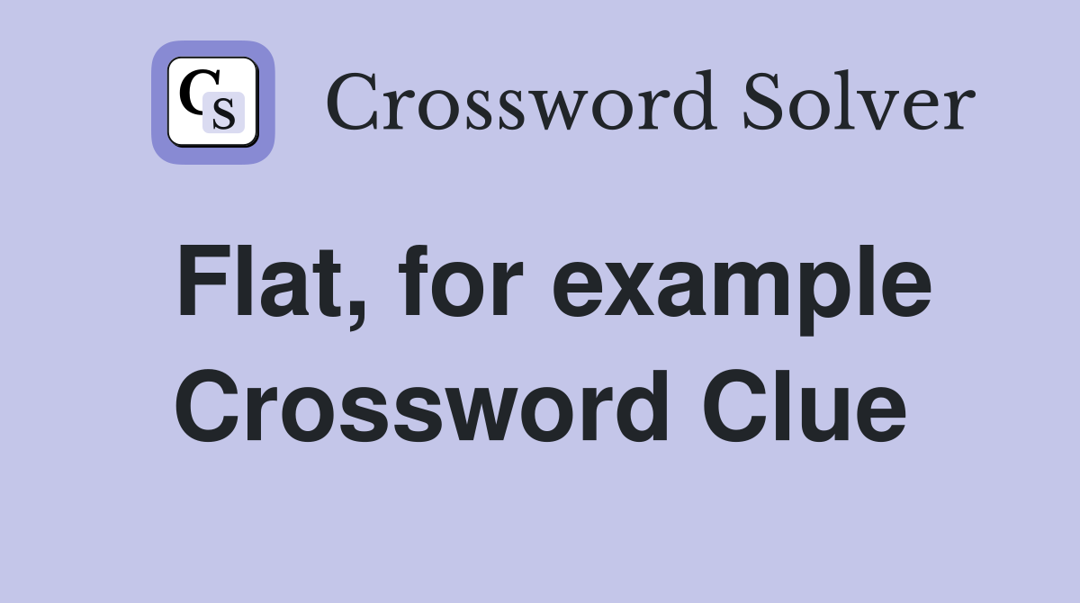 Flat, for example Crossword Clue