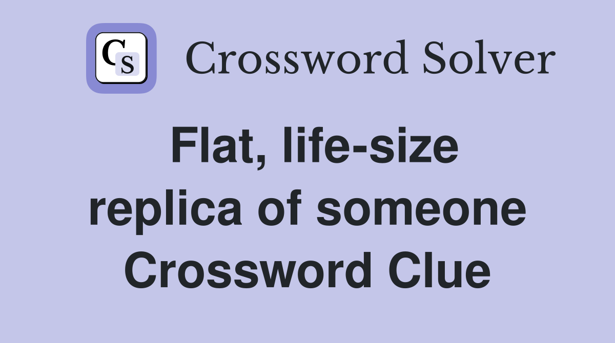 Flat, life-size replica of someone Crossword Clue