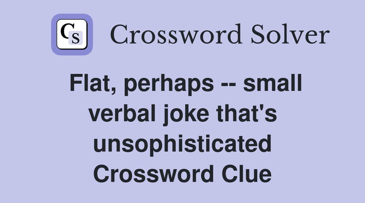 Flat, perhaps -- small verbal joke that's unsophisticated Crossword Clue