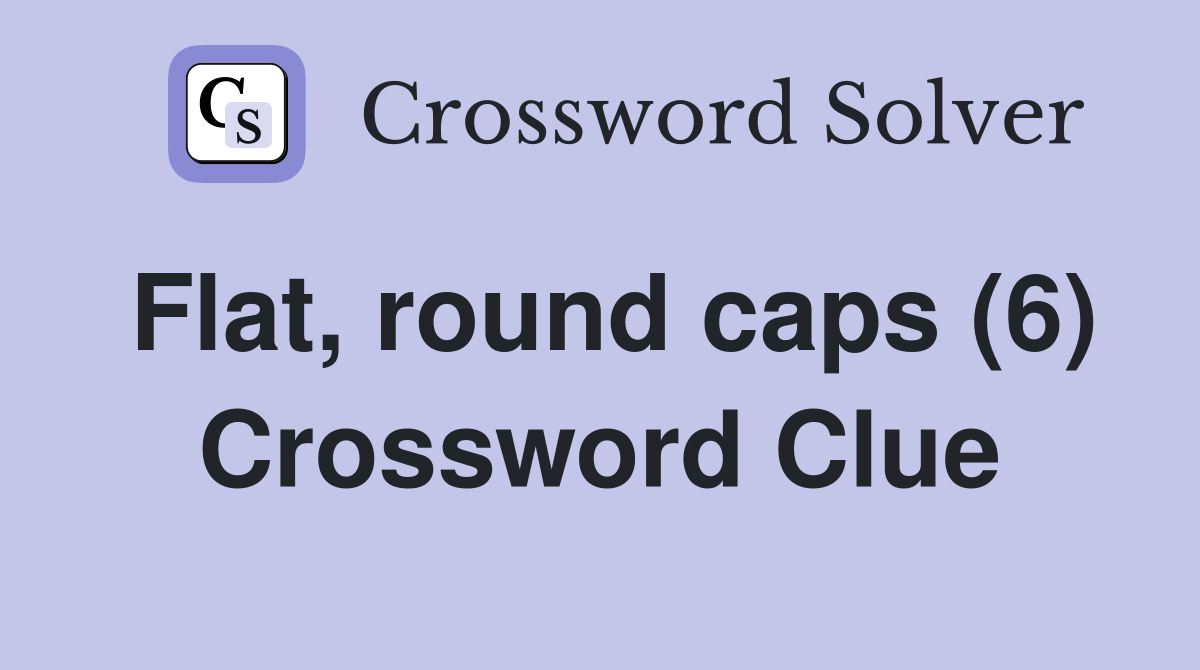Flat, round caps (6) Crossword Clue