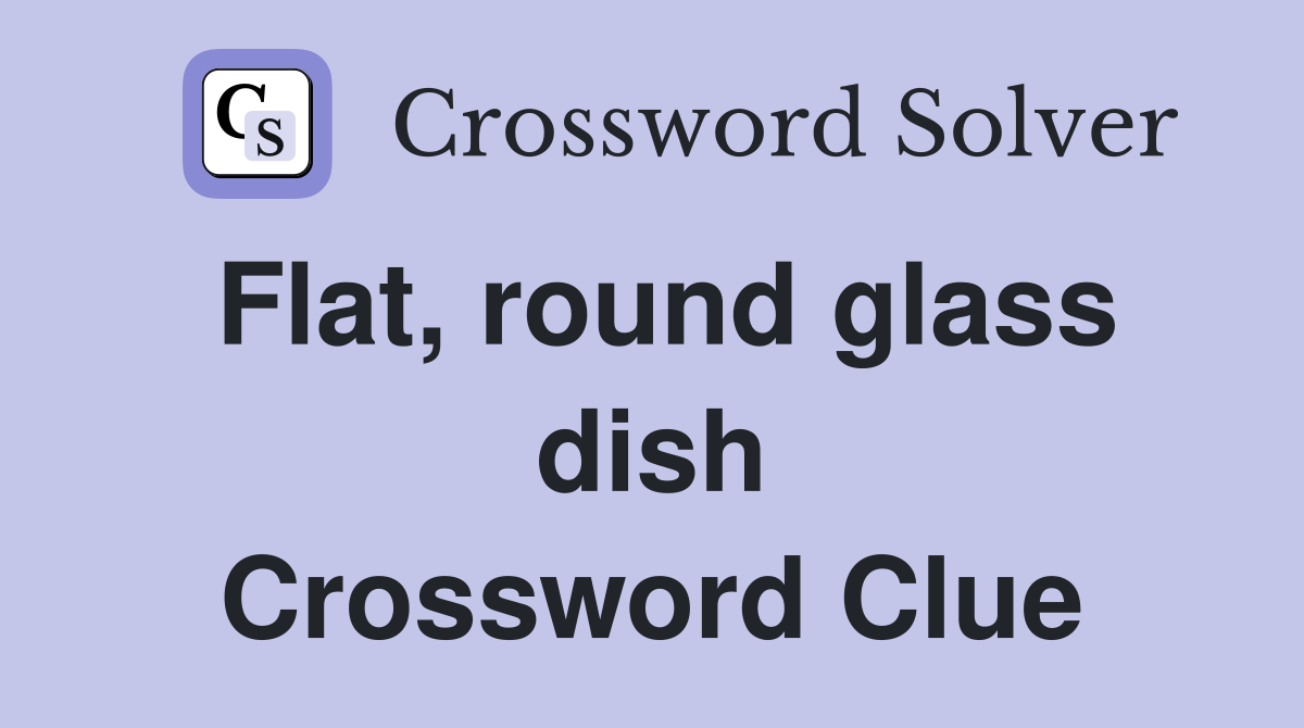 Flat, round glass dish Crossword Clue