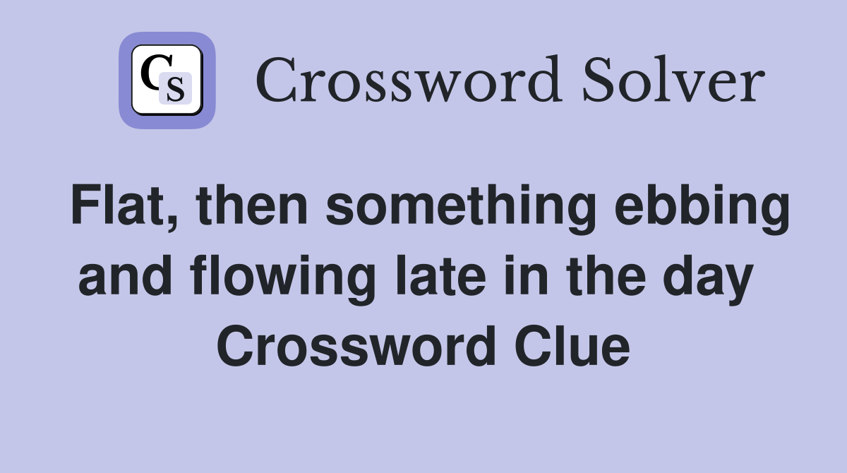 Flat, then something ebbing and flowing late in the day  Crossword Clue