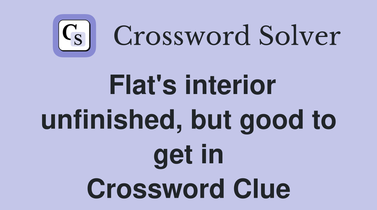 Flat's interior unfinished, but good to get in Crossword Clue