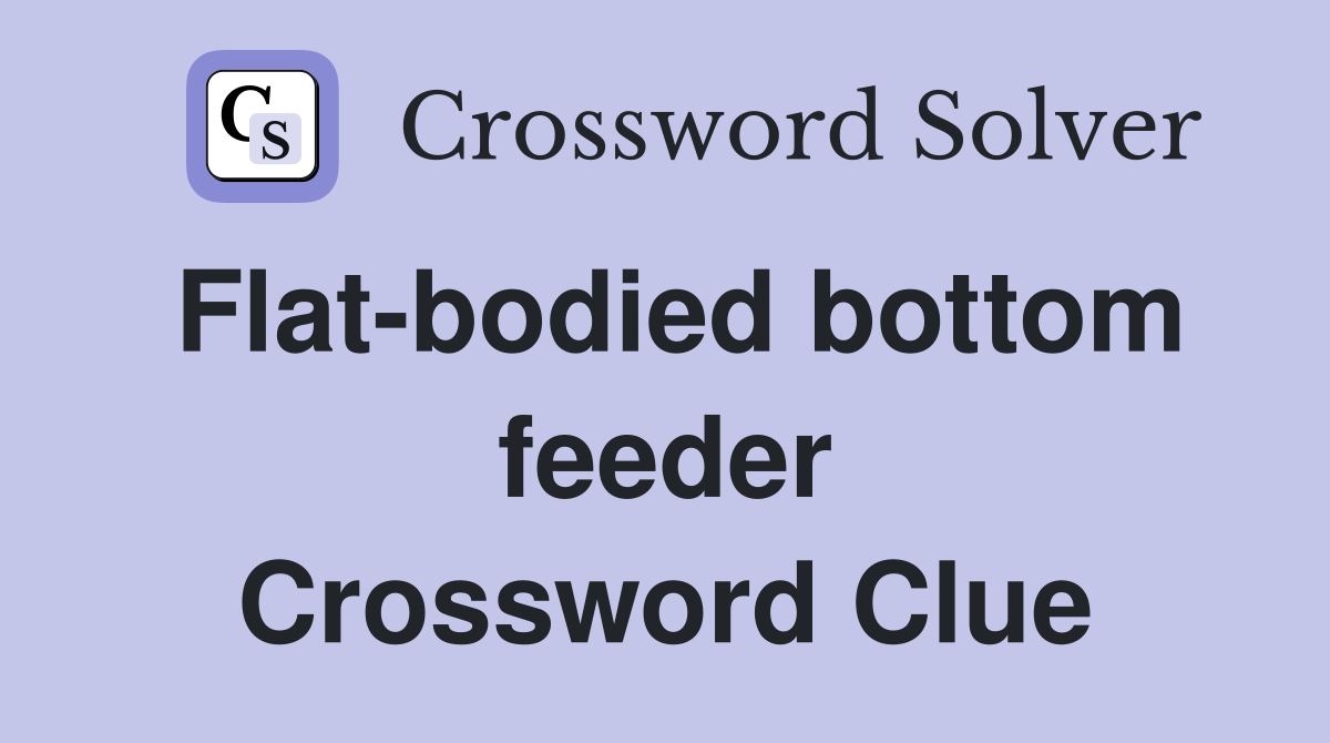 Flat-bodied bottom feeder Crossword Clue