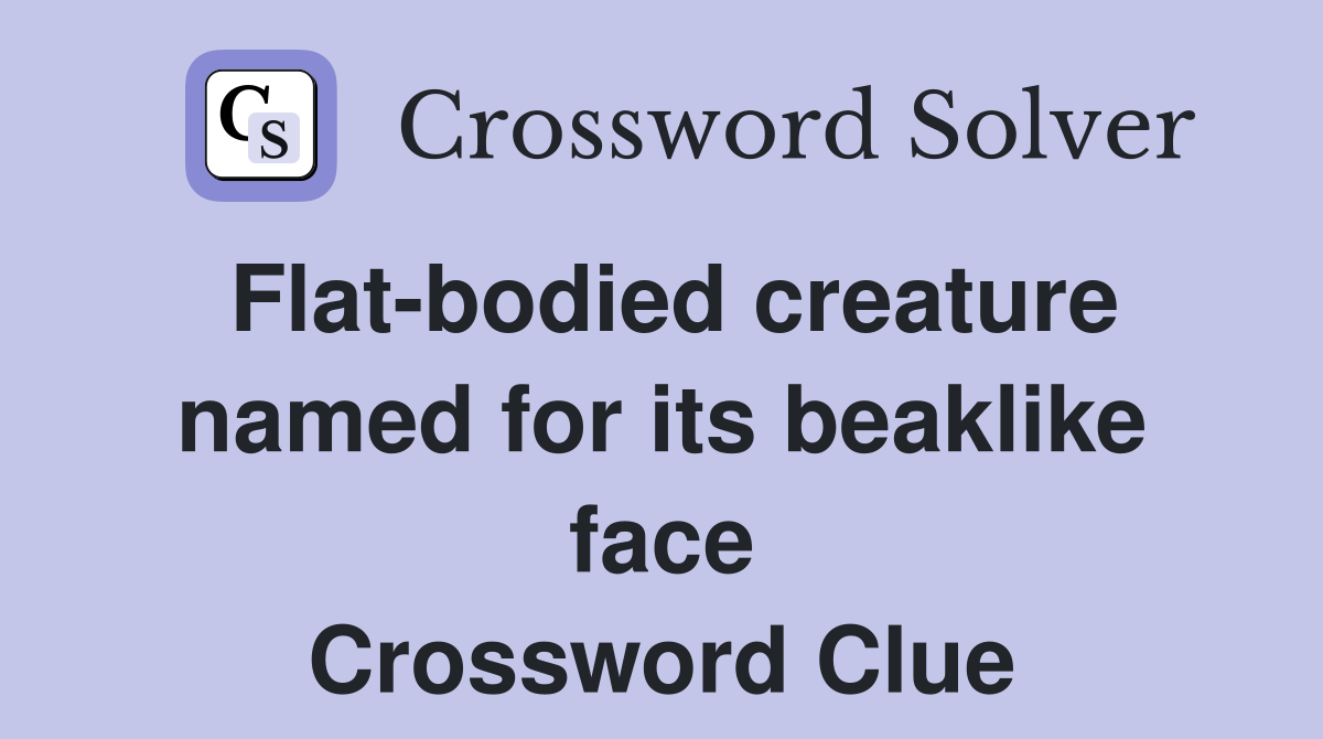 Flat-bodied creature named for its beaklike face Crossword Clue