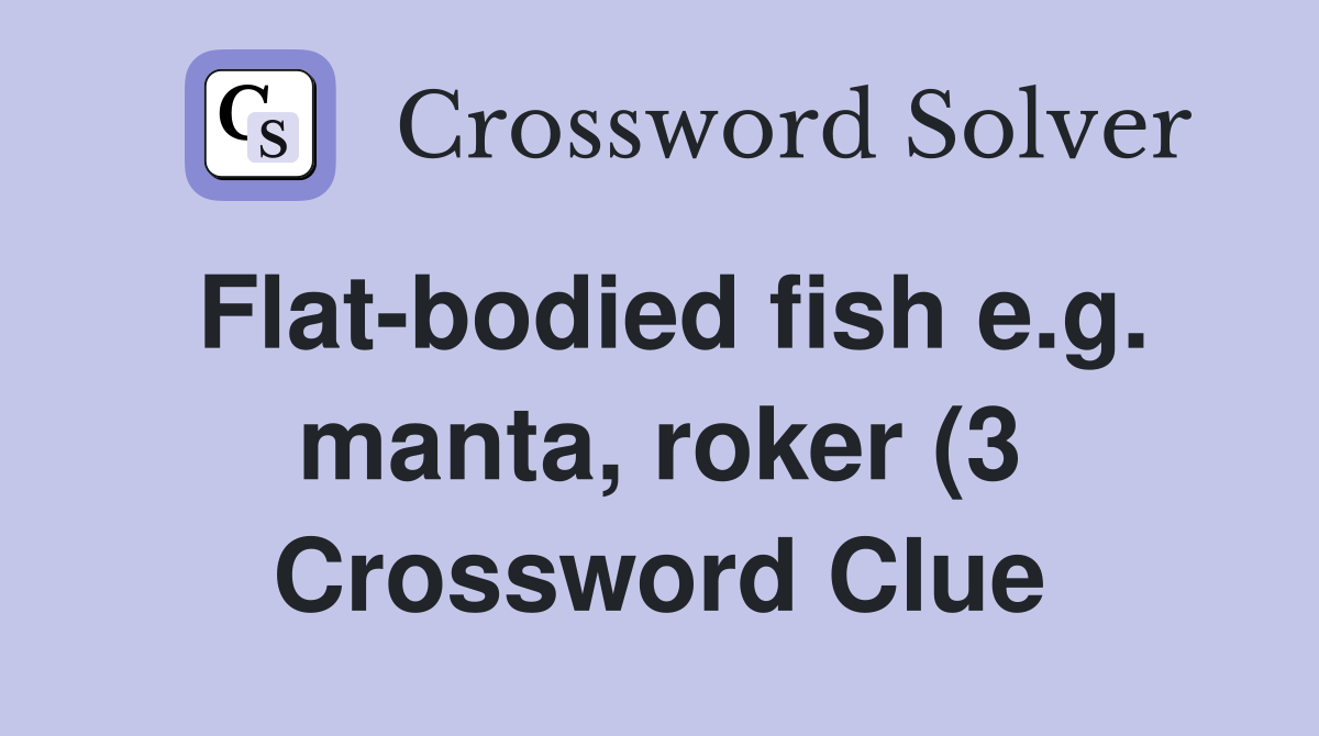 Flat bodied fish e g manta roker (3) Crossword Clue Answers Flat bodied fish e g manta roker (3) Crossword Clue Answers