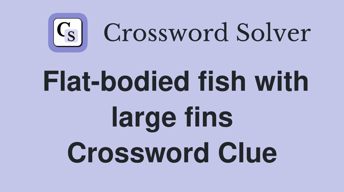 Flat-bodied fish with large fins Crossword Clue