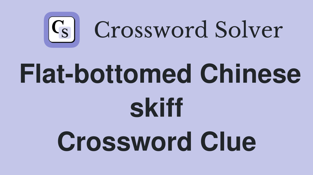 Flat-bottomed Chinese skiff Crossword Clue