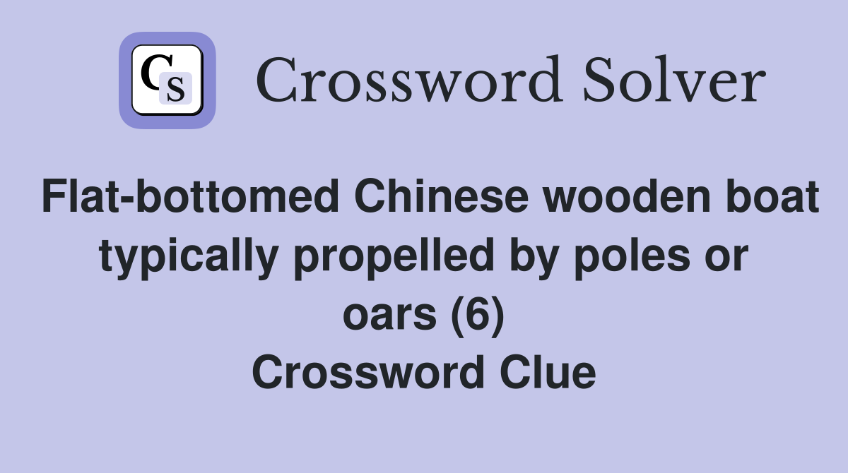Flat-bottomed Chinese wooden boat typically propelled by poles or oars (6) Crossword Clue