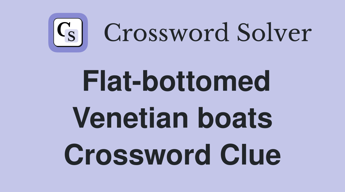 Flat-bottomed Venetian boats Crossword Clue