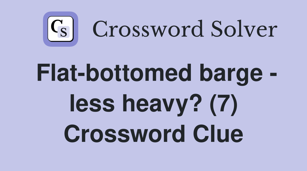Flat-bottomed barge - less heavy? (7) Crossword Clue