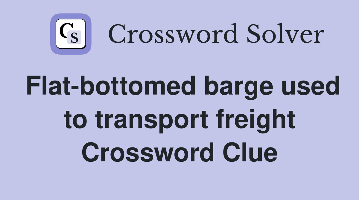 Flat-bottomed barge used to transport freight Crossword Clue