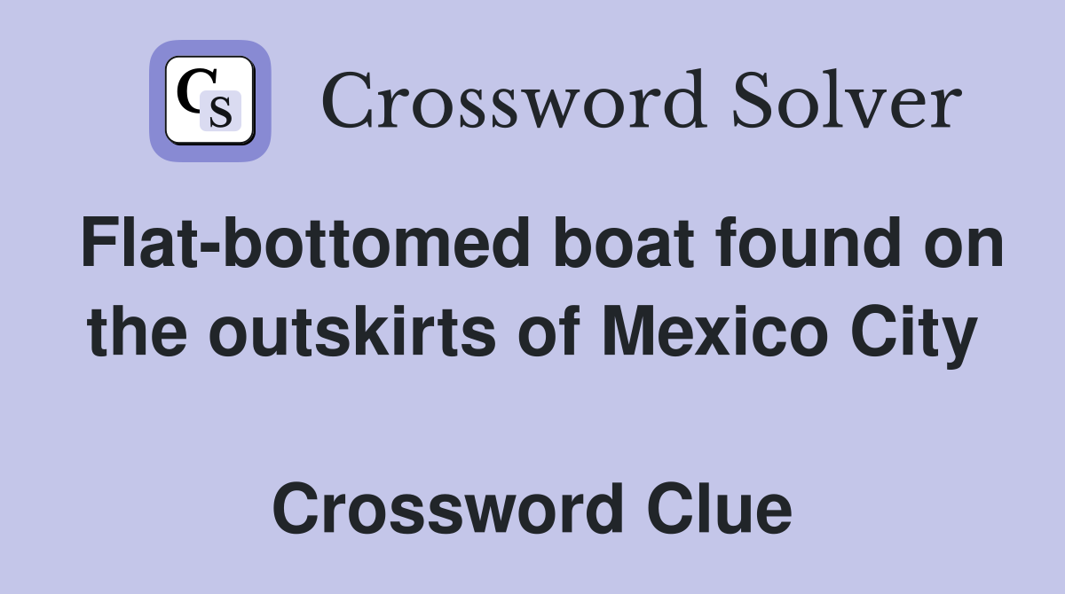 Flat-bottomed boat found on the outskirts of Mexico City  Crossword Clue