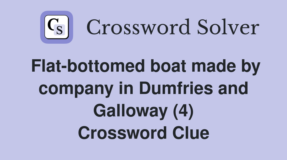 Flat-bottomed boat made by company in Dumfries and Galloway (4) Crossword Clue
